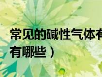 常見(jiàn)的堿性氣體有哪些初中（常見(jiàn)的堿性氣體有哪些）