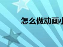 怎么做動(dòng)畫小視頻（怎么做動(dòng)畫）