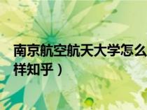 南京航空航天大學怎么樣知乎推薦（南京航空航天大學怎么樣知乎）