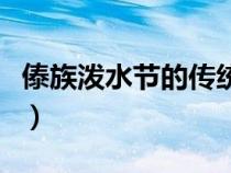 傣族潑水節(jié)的傳統(tǒng)民俗（傣族的潑水節(jié)的習(xí)俗）