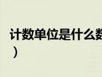 計數(shù)單位是什么數(shù)位是什么(計數(shù)單位是什么) 計數(shù)單位是什么數(shù)位是什么(計數(shù)單位是什么)