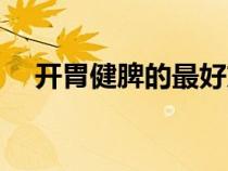 開(kāi)胃健脾的最好方法（健脾養(yǎng)胃的方法）