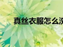 真絲衣服怎么洗滌（真絲衣服怎么洗）