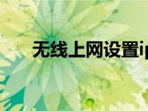 無(wú)線(xiàn)上網(wǎng)設(shè)置ip地址(無(wú)線(xiàn)上網(wǎng)設(shè)置) 無(wú)線(xiàn)上網(wǎng)設(shè)置ip地址(無(wú)線(xiàn)上網(wǎng)設(shè)置)