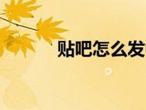 貼吧怎么發(fā)帖子（怎么發(fā)帖子）