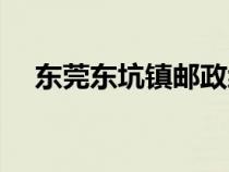 東莞東坑鎮(zhèn)郵政編碼多少（東莞東坑鎮(zhèn)）