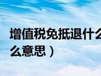 增值稅免抵退什么意思（增值稅免抵稅額是什么意思）
