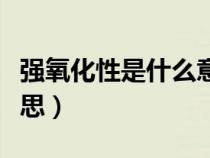 強(qiáng)氧化性是什么意思解釋（強(qiáng)氧化性是什么意思）