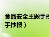 食品安全主題手抄報(bào)內(nèi)容文字（食品安全主題手抄報(bào)）