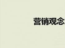 營(yíng)銷(xiāo)觀念案例(營(yíng)銷(xiāo)觀念) 營(yíng)銷(xiāo)觀念案例(營(yíng)銷(xiāo)觀念)