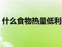 什么食物熱量低利于減肥(什么食物熱量低) 什么食物熱量低利于減肥(什么食物熱量低)