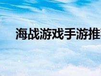 海戰(zhàn)游戲手游推薦(海戰(zhàn)游戲哪個(gè)好玩) 海戰(zhàn)游戲手游推薦(海戰(zhàn)游戲哪個(gè)好玩)