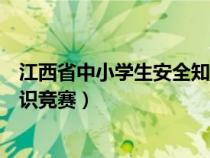 江西省中小學(xué)生安全知識競賽官網(wǎng)（江西省中小學(xué)生安全知識競賽）
