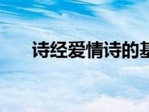 詩經(jīng)愛情詩的基本內涵（詩經(jīng)愛情詩）