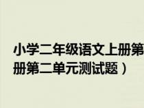 小學(xué)二年級(jí)語(yǔ)文上冊(cè)第二單元測(cè)試題目（小學(xué)二年級(jí)語(yǔ)文上冊(cè)第二單元測(cè)試題）