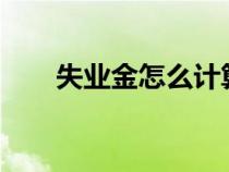 失業(yè)金怎么計(jì)算?(失業(yè)金怎么計(jì)算) 失業(yè)金怎么計(jì)算?(失業(yè)金怎么計(jì)算)