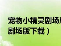寵物小精靈劇場版2018國語版（寵物小精靈劇場版下載）