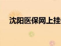 沈陽醫(yī)保網(wǎng)上掛號(hào)怎么掛(沈陽醫(yī)保網(wǎng)) 沈陽醫(yī)保網(wǎng)上掛號(hào)怎么掛(沈陽醫(yī)保網(wǎng))