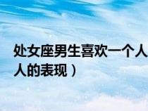 處女座男生喜歡一個(gè)人的表現(xiàn)是什么(處女座男生喜歡一個(gè)人的表現(xiàn)) 處女座男生喜歡一個(gè)人的表現(xiàn)是什么(處女座男生喜歡一個(gè)人的表現(xiàn))