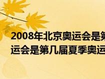 2008年北京奧運(yùn)會(huì)是第幾屆夏季奧運(yùn)會(huì)了(2008年北京奧運(yùn)會(huì)是第幾屆夏季奧運(yùn)會(huì)) 2008年北京奧運(yùn)會(huì)是第幾屆夏季奧運(yùn)會(huì)了(2008年北京奧運(yùn)會(huì)是第幾屆夏季奧運(yùn)會(huì))