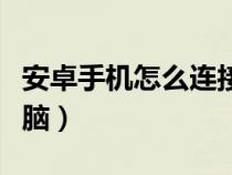 安卓手機怎么連接電腦（安卓手機怎樣連接電腦）