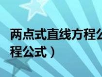 兩點(diǎn)式直線方程公式怎么化簡(jiǎn)(兩點(diǎn)式直線方程公式) 兩點(diǎn)式直線方程公式怎么化簡(jiǎn)(兩點(diǎn)式直線方程公式)