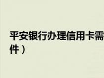 平安銀行辦理信用卡需要什么條件(辦理信用卡需要什么條件) 平安銀行辦理信用卡需要什么條件(辦理信用卡需要什么條件)