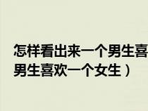 怎樣看出來一個男生喜歡一個女生的表現(xiàn)（怎樣看出來一個男生喜歡一個女生）
