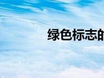 綠色標(biāo)志的含義（綠色標(biāo)志）