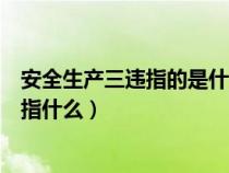 安全生產(chǎn)三違指的是什么?有法律規(guī)定嗎?（安全生產(chǎn)三違是指什么）