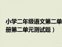 小學(xué)二年級(jí)語(yǔ)文第二單元測(cè)試題部編版(小學(xué)二年級(jí)語(yǔ)文上冊(cè)第二單元測(cè)試題) 小學(xué)二年級(jí)語(yǔ)文第二單元測(cè)試題部編版(小學(xué)二年級(jí)語(yǔ)文上冊(cè)第二單元測(cè)試題)