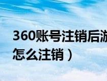 360賬號注銷后游戲賬號會消失嗎（360賬號怎么注銷）