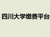 四川大學(xué)繳費(fèi)平臺(tái)密碼(四川大學(xué)繳費(fèi)平臺(tái)) 四川大學(xué)繳費(fèi)平臺(tái)密碼(四川大學(xué)繳費(fèi)平臺(tái))