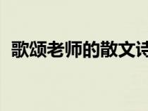 歌頌老師的散文詩(shī) 感人（歌頌老師的散文）