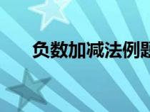 負(fù)數(shù)加減法例題（負(fù)數(shù)加減法練習(xí)題）