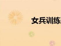 女兵訓(xùn)練強(qiáng)度（女兵訓(xùn)練）