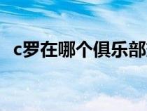c羅在哪個(gè)俱樂部效力（c羅在哪個(gè)俱樂部）