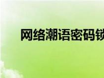 網(wǎng)絡(luò)潮語密碼鎖 怎么解開(網(wǎng)絡(luò)潮語) 網(wǎng)絡(luò)潮語密碼鎖 怎么解開(網(wǎng)絡(luò)潮語)