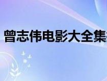曾志偉電影大全集搞笑（曾志偉電影大全集）