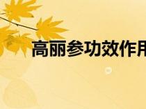 高麗參功效作用與主治（高麗參功效）
