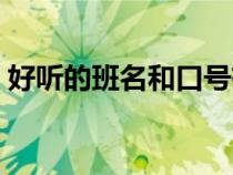 好聽(tīng)的班名和口號(hào)有關(guān)(好聽(tīng)的班名和口號(hào)) 好聽(tīng)的班名和口號(hào)有關(guān)(好聽(tīng)的班名和口號(hào))