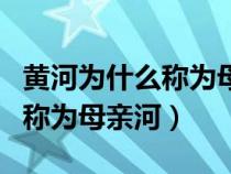 黃河為什么稱為母親河?怎么寫?(黃河為什么稱為母親河) 黃河為什么稱為母親河?怎么寫?(黃河為什么稱為母親河)