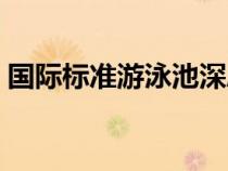 國(guó)際標(biāo)準(zhǔn)游泳池深度(國(guó)際標(biāo)準(zhǔn)游泳池水深) 國(guó)際標(biāo)準(zhǔn)游泳池深度(國(guó)際標(biāo)準(zhǔn)游泳池水深)