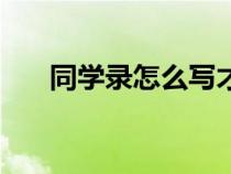 同學(xué)錄怎么寫才驚艷(同學(xué)錄怎么寫) 同學(xué)錄怎么寫才驚艷(同學(xué)錄怎么寫)