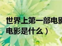 世界上第一部電影是什么電影（世界上第一部電影是什么）