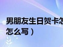 男朋友生日賀卡怎么寫簡(jiǎn)短（男朋友生日賀卡怎么寫）