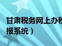 甘肅稅務(wù)網(wǎng)上辦稅服務(wù)廳(甘肅省國稅網(wǎng)上申報系統(tǒng)) 甘肅稅務(wù)網(wǎng)上辦稅服務(wù)廳(甘肅省國稅網(wǎng)上申報系統(tǒng))