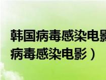 韓國病毒感染電影最后女主身體有抗體（韓國病毒感染電影）