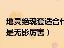 地靈絕魂套適合什么職業(yè)（地靈絕魂劍厲害還是無影厲害）