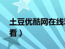 土豆優(yōu)酷網(wǎng)在線觀看51(土豆優(yōu)酷網(wǎng)在線觀看) 土豆優(yōu)酷網(wǎng)在線觀看51(土豆優(yōu)酷網(wǎng)在線觀看)
